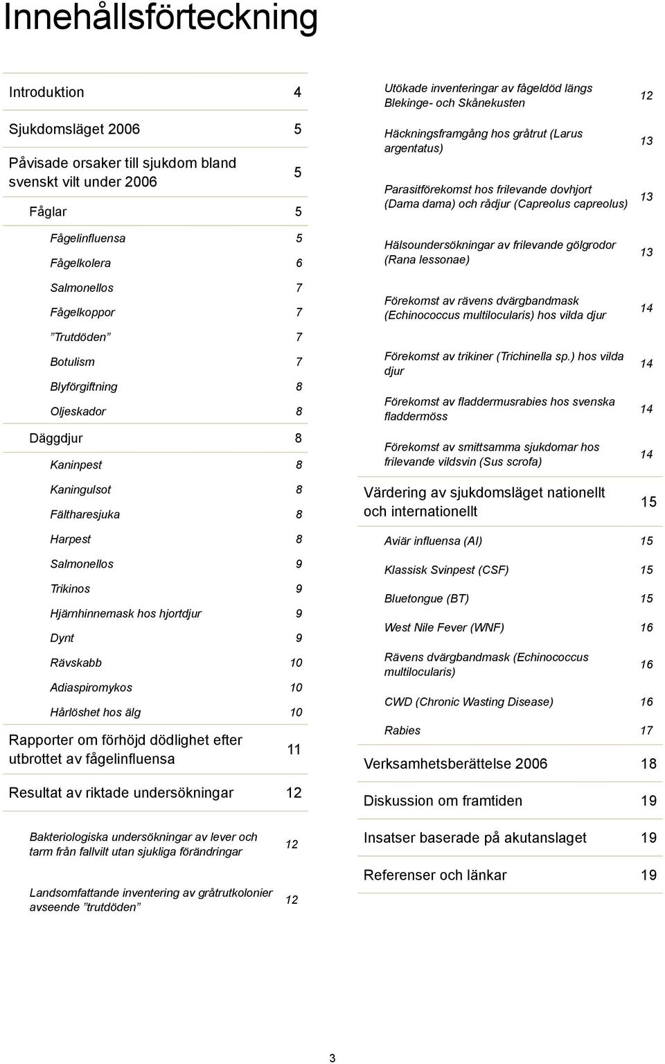 argentatus) Parasitförekomst hos frilevande dovhjort (Dama dama) och rådjur (Capreolus capreolus) Hälsoundersökningar av frilevande gölgrodor (Rana lessonae) Förekomst av rävens dvärgbandmask
