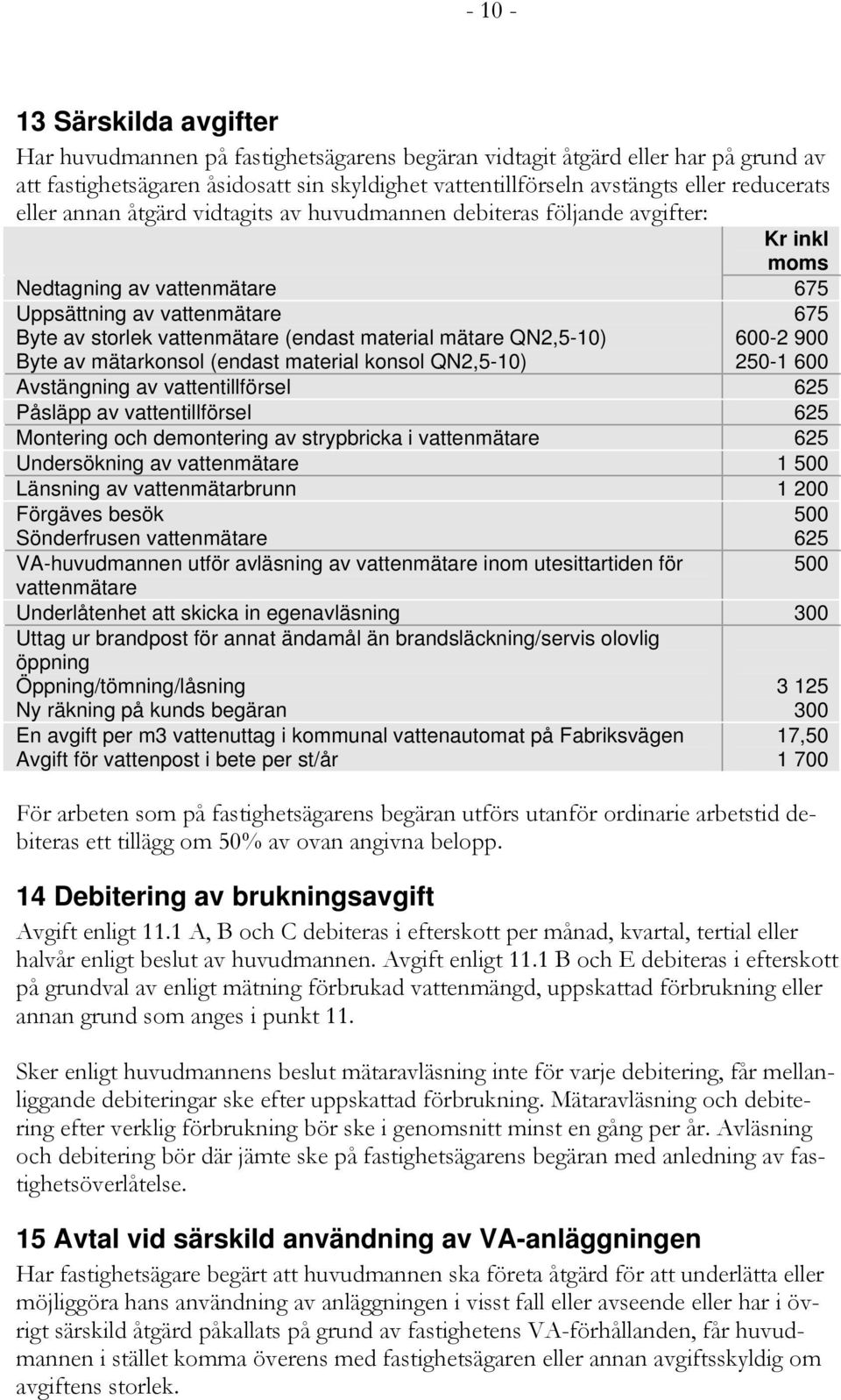 material mätare QN2,5-10) 600-2 900 Byte av mätarkonsol (endast material konsol QN2,5-10) 250-1 600 Avstängning av vattentillförsel 625 Påsläpp av vattentillförsel 625 Montering och demontering av