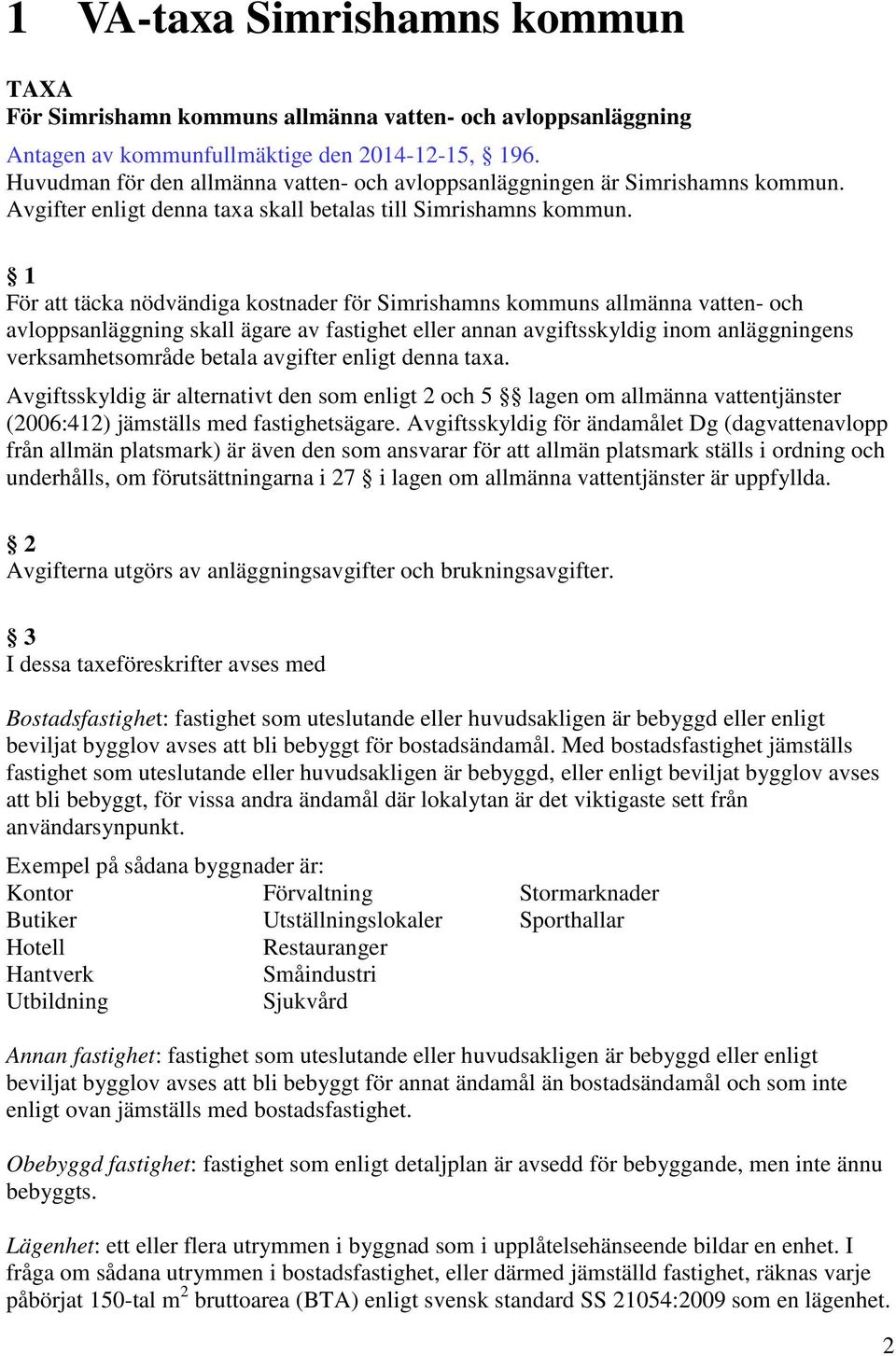 1 För att täcka nödvändiga kostnader för Simrishamns kommuns allmänna vatten- och avloppsanläggning skall ägare av fastighet eller annan avgiftsskyldig inom anläggningens verksamhetsområde betala