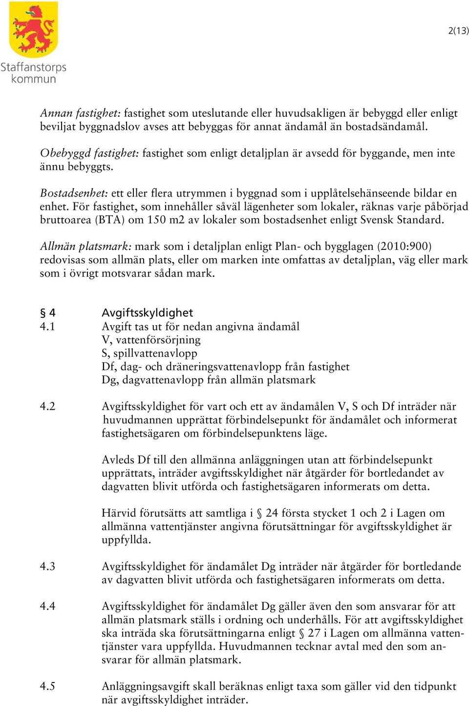 För fastighet, som innehåller såväl lägenheter som lokaler, räknas varje påbörjad bruttoarea (BTA) om 150 m2 av lokaler som bostadsenhet enligt Svensk Standard.