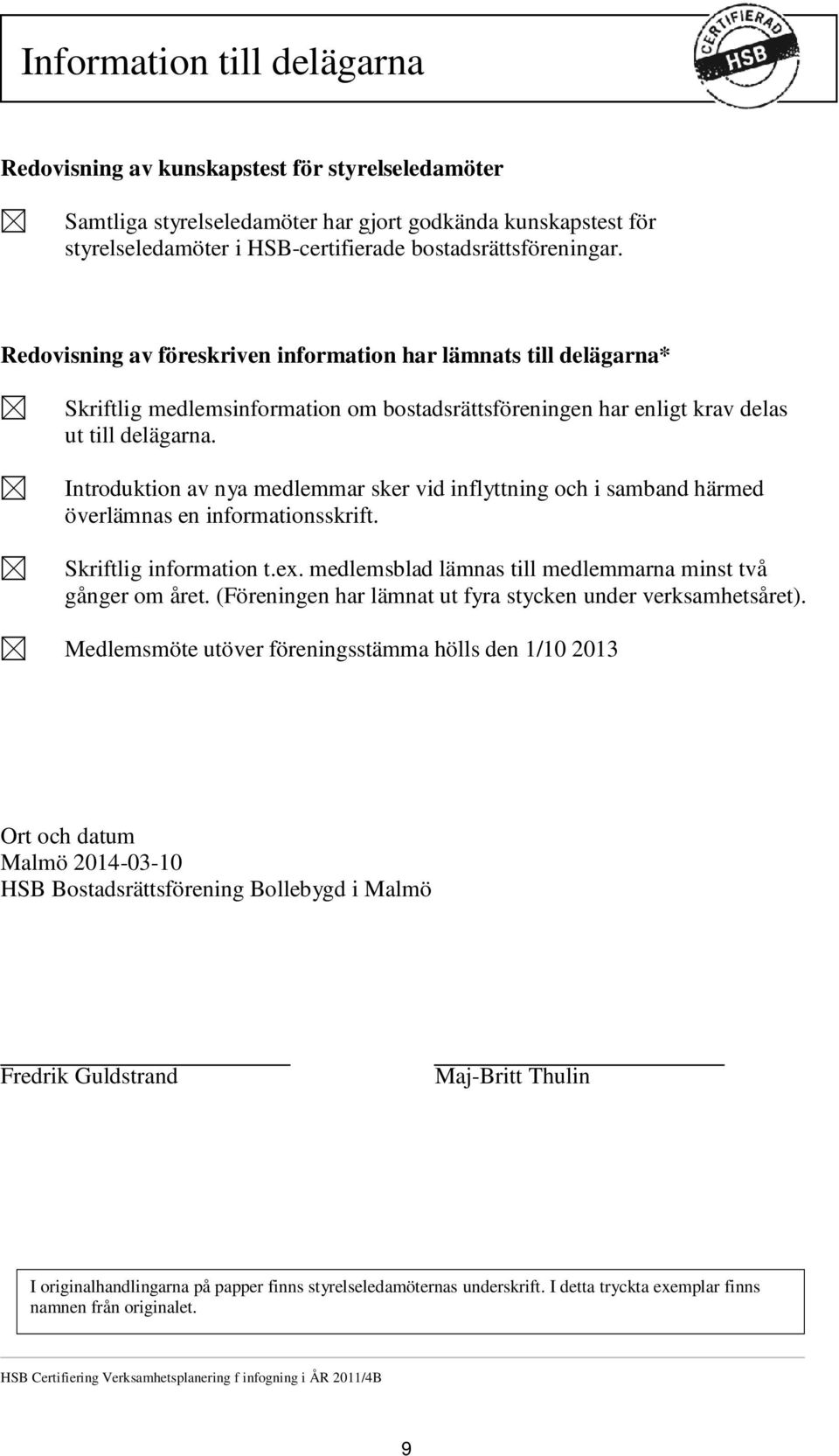 Redovisning av föreskriven information har lämnats till delägarna* Skriftlig medlemsinformation om bostadsrättsföreningen har enligt krav delas ut till delägarna.