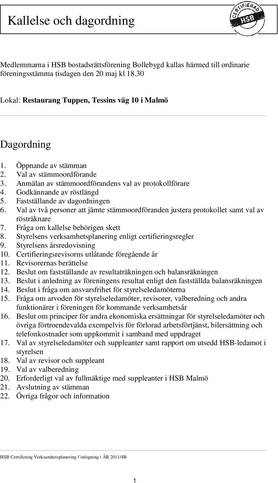 Fastställande av dagordningen 6. Val av två personer att jämte stämmoordföranden justera protokollet samt val av rösträknare 7. Fråga om kallelse behörigen skett 8.