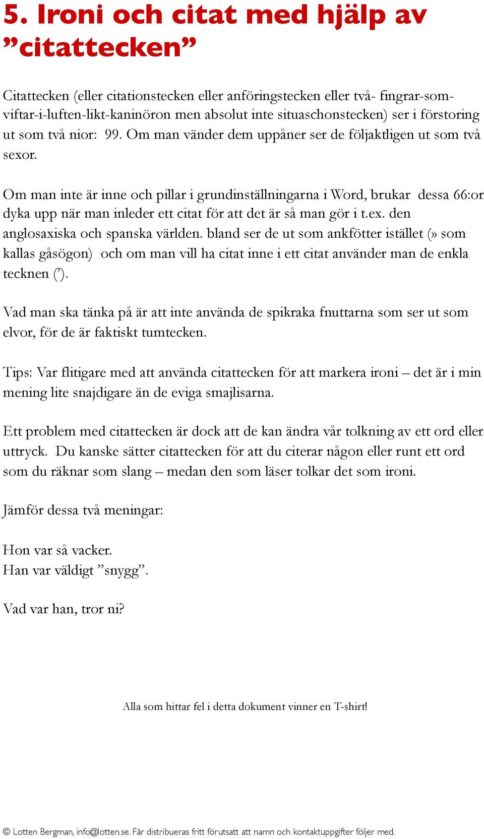 Om man inte är inne och pillar i grundinställningarna i Word, brukar dessa 66:or dyka upp när man inleder ett citat för att det är så man gör i t.ex. den anglosaxiska och spanska världen.