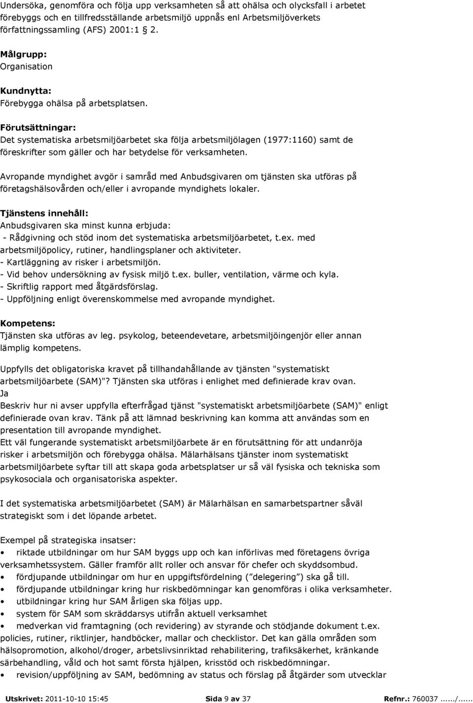 - Rådgivning och stöd inom det systematiska arbetsmiljöarbetet, t.ex. med arbetsmiljöpolicy, rutiner, handlingsplaner och aktiviteter. - Kartläggning av risker i arbetsmiljön.