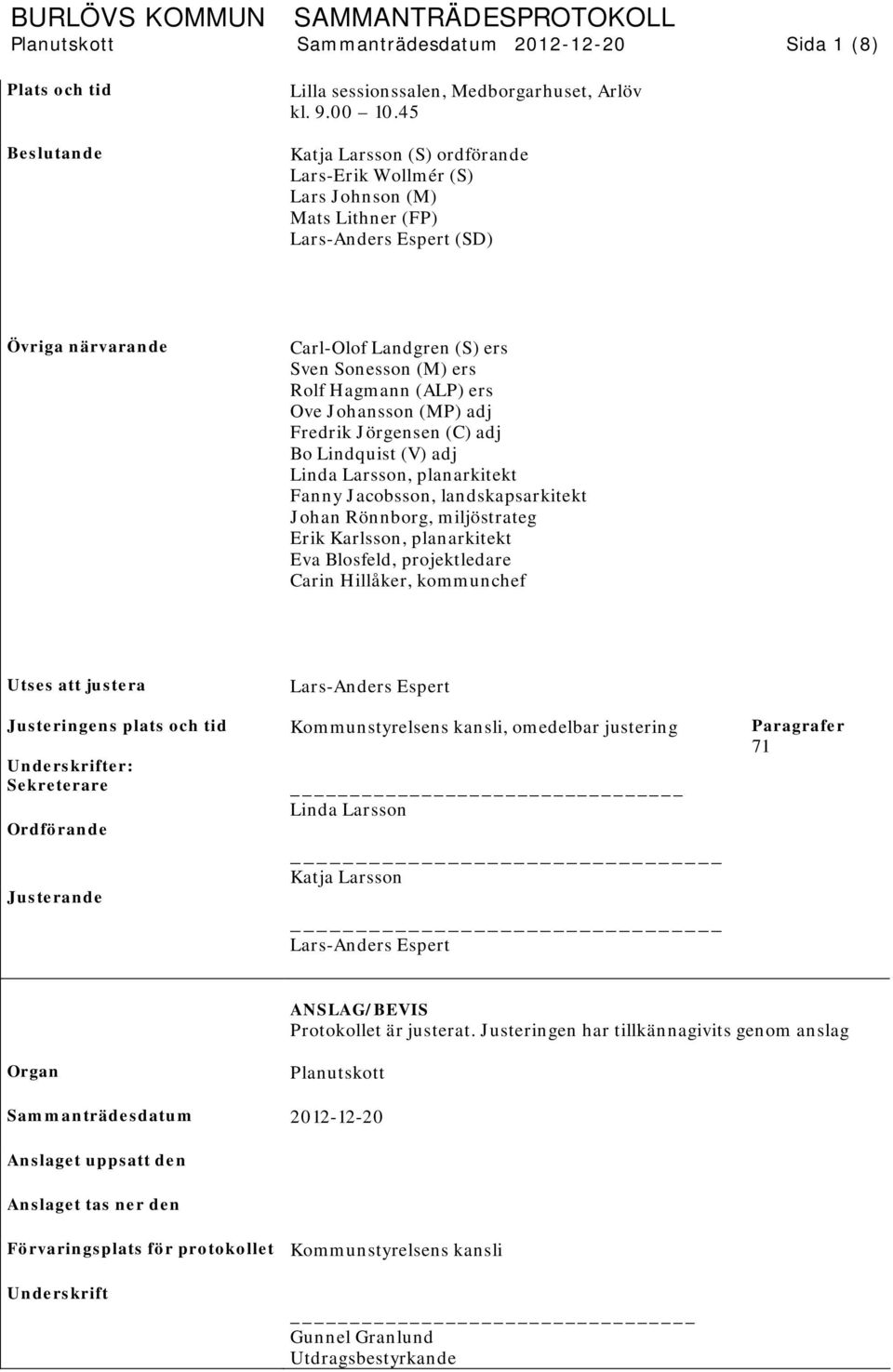 ers Ove Johansson (MP) adj Fredrik Jörgensen (C) adj Bo Lindquist (V) adj Linda Larsson, planarkitekt Fanny Jacobsson, landskapsarkitekt Johan Rönnborg, miljöstrateg Erik Karlsson, planarkitekt Eva