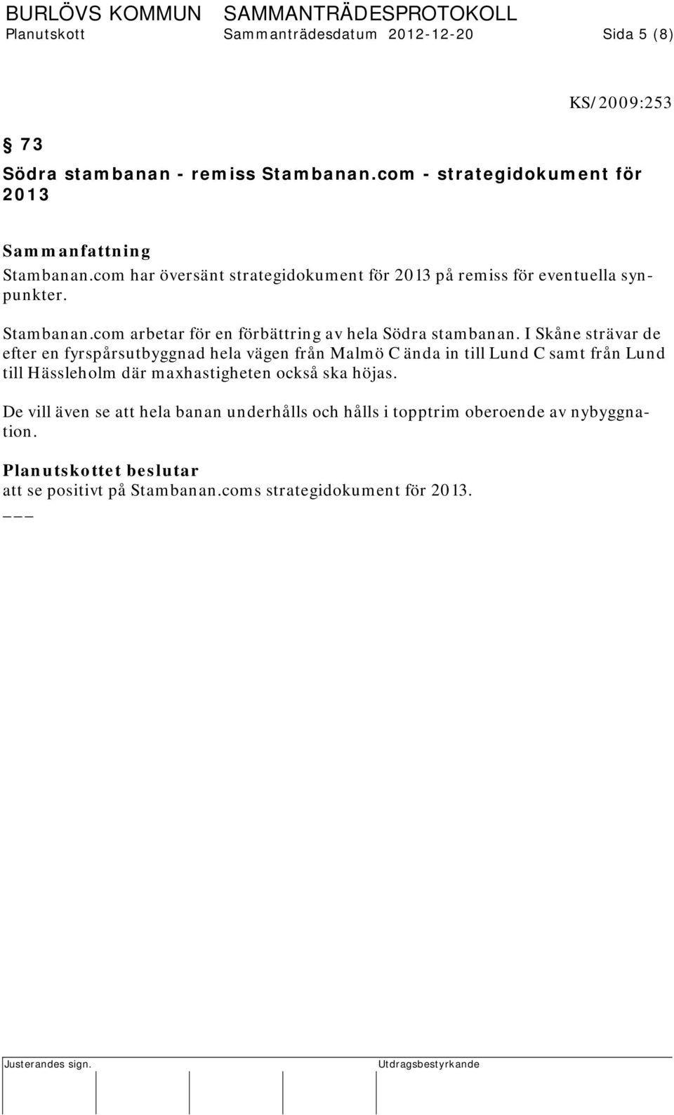 I Skåne strävar de efter en fyrspårsutbyggnad hela vägen från Malmö C ända in till Lund C samt från Lund till Hässleholm där maxhastigheten också ska höjas.