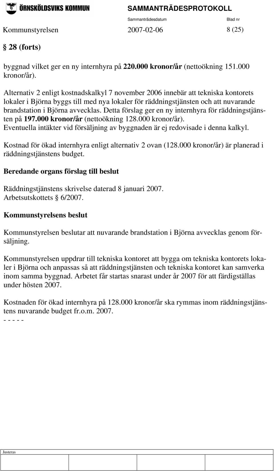 Detta förslag ger en ny internhyra för räddningstjänsten på 197.000 kronor/år (nettoökning 128.000 kronor/år). Eventuella intäkter vid försäljning av byggnaden är ej redovisade i denna kalkyl.