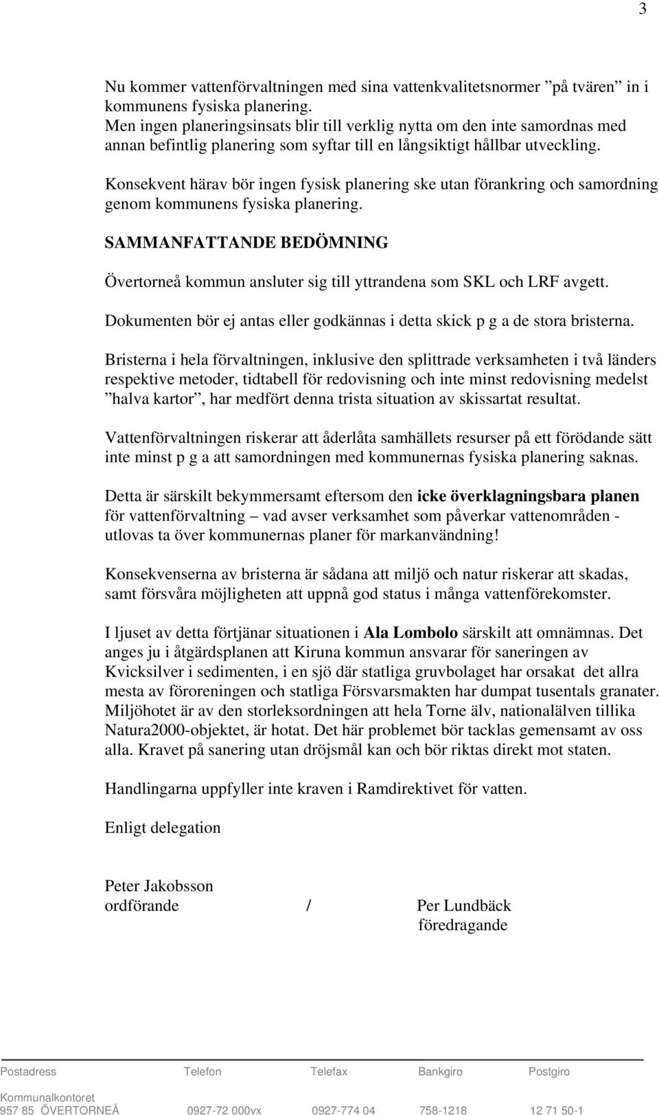 Konsekvent härav bör ingen fysisk planering ske utan förankring och samordning genom kommunens fysiska planering.