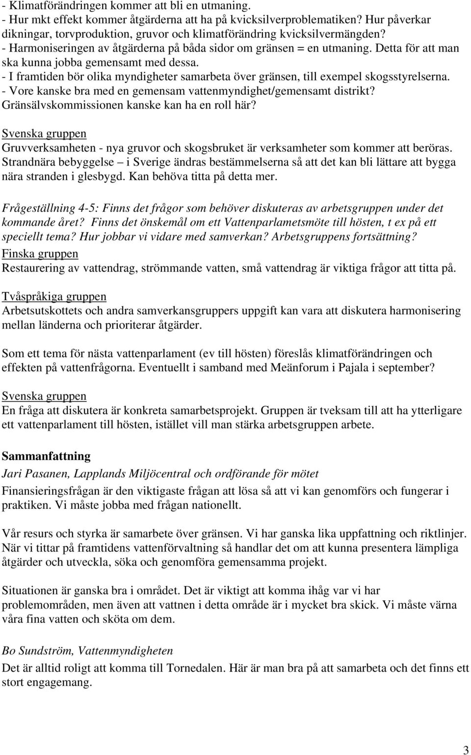 Detta för att man ska kunna jobba gemensamt med dessa. - I framtiden bör olika myndigheter samarbeta över gränsen, till exempel skogsstyrelserna.