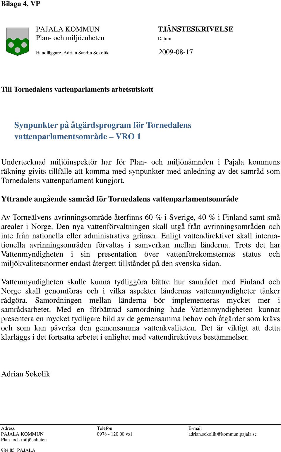 Tornedalens vattenparlament kungjort. Yttrande angående samråd för Tornedalens vattenparlamentsområde Av Torneälvens avrinningsområde återfinns 60 % i Sverige, 40 % i Finland samt små arealer i Norge.