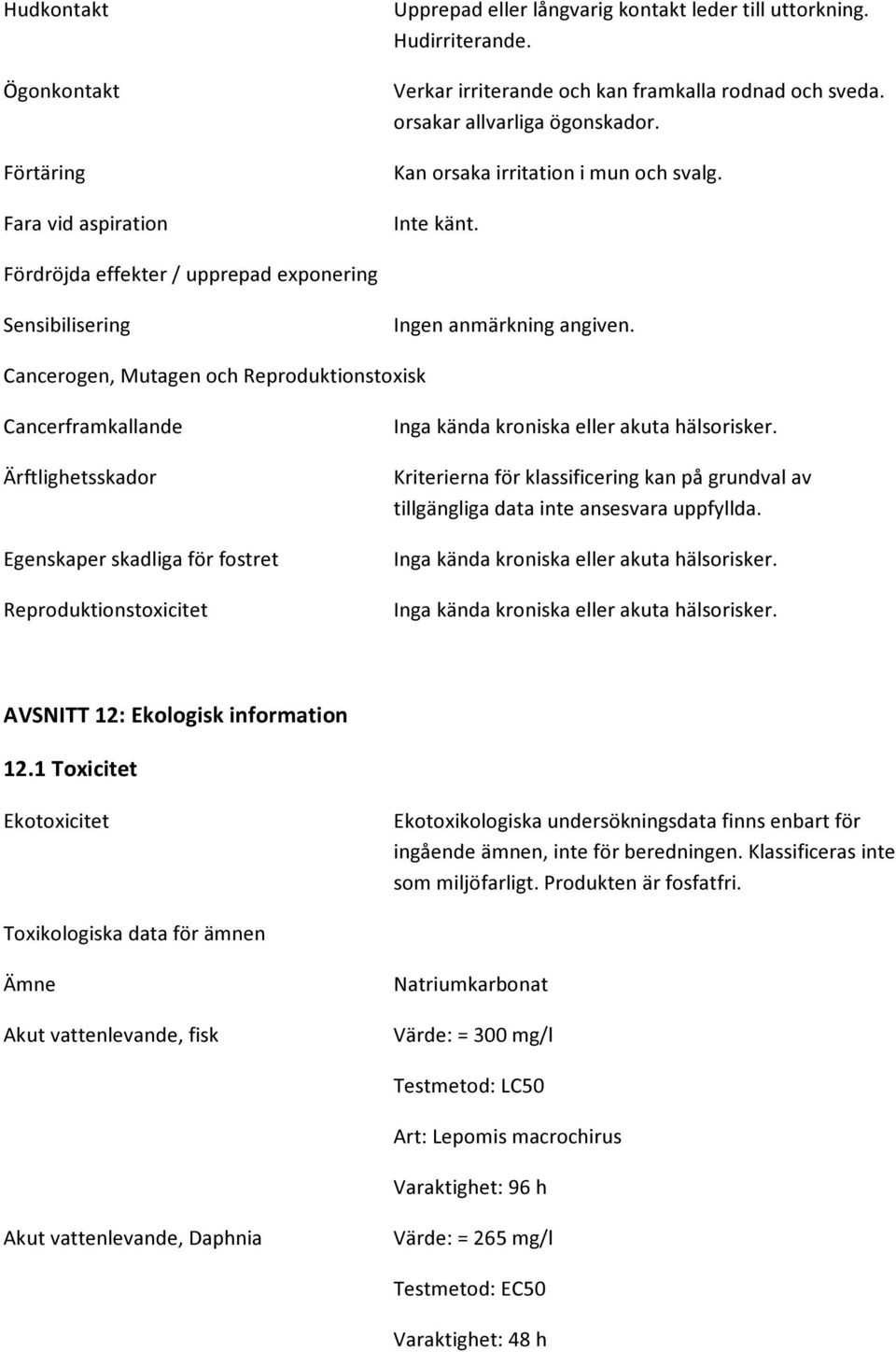 Fördröjda effekter / upprepad exponering Sensibilisering Cancerogen, Mutagen och Reproduktionstoxisk Cancerframkallande Ärftlighetsskador Egenskaper skadliga för fostret Reproduktionstoxicitet Inga