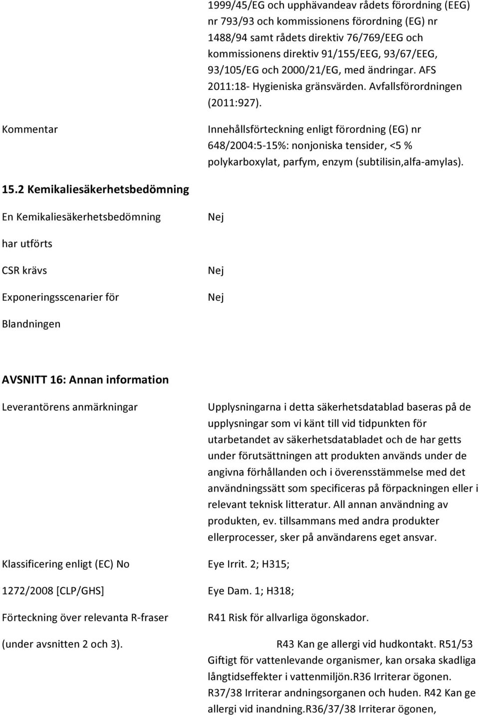 Kommentar Innehållsförteckning enligt förordning (EG) nr 648/2004:5-15%: nonjoniska tensider, <5 % polykarboxylat, parfym, enzym (subtilisin,alfa-amylas). 15.