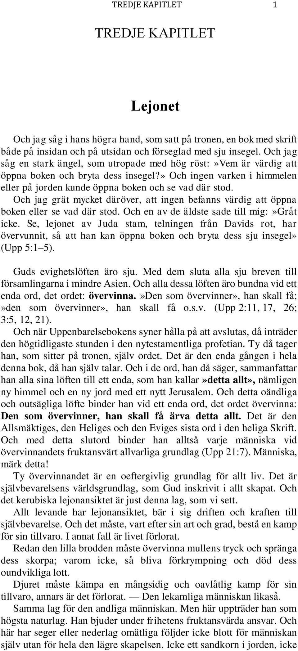 Och jag grät mycket däröver, att ingen befanns värdig att öppna boken eller se vad där stod. Och en av de äldste sade till mig:»gråt icke.