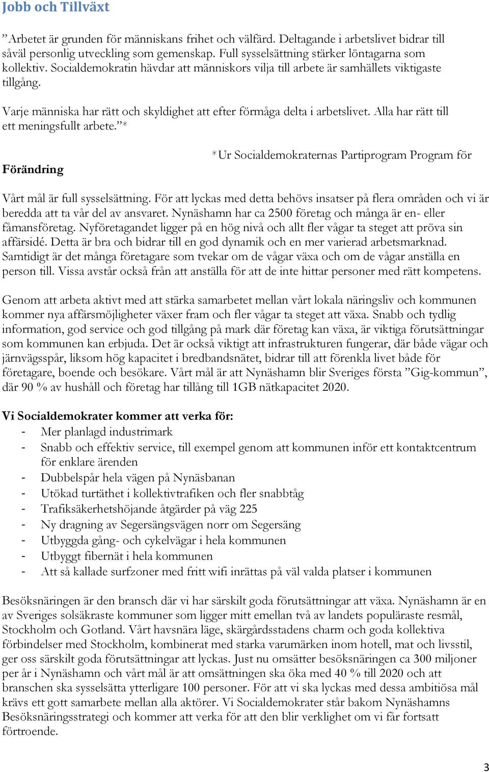 Varje människa har rätt och skyldighet att efter förmåga delta i arbetslivet. Alla har rätt till ett meningsfullt arbete.