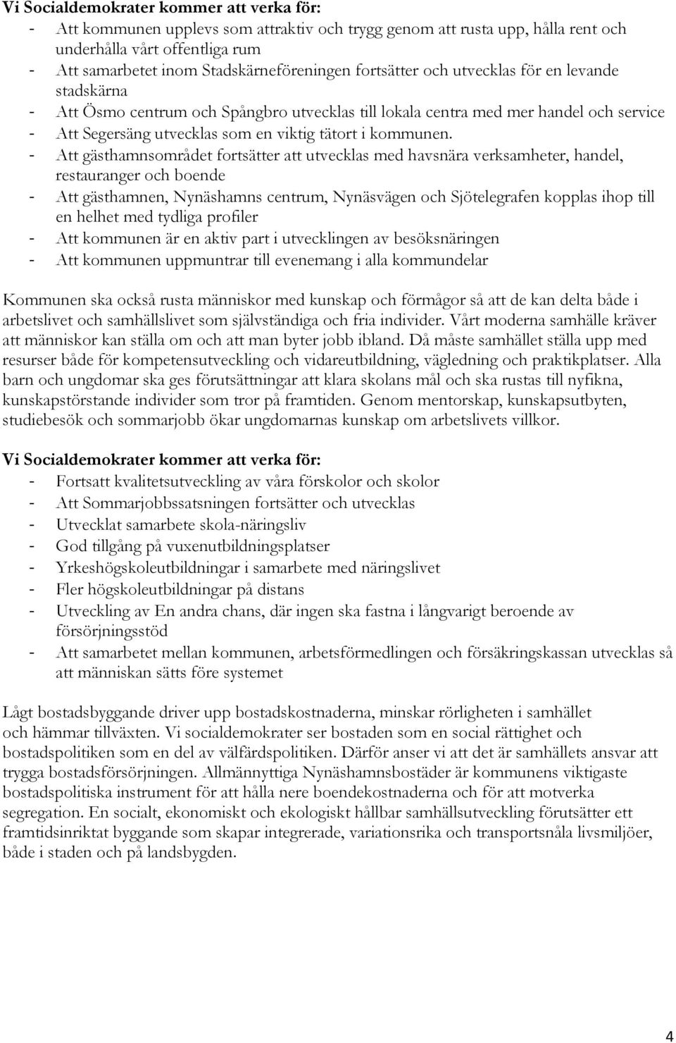 - Att gästhamnsområdet fortsätter att utvecklas med havsnära verksamheter, handel, restauranger och boende - Att gästhamnen, Nynäshamns centrum, Nynäsvägen och Sjötelegrafen kopplas ihop till en