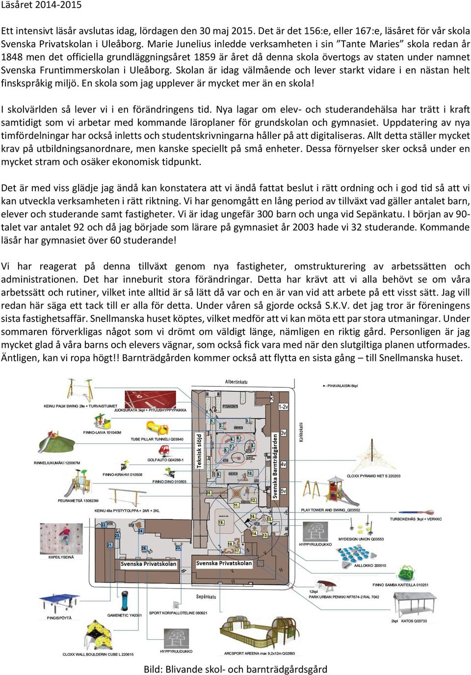 Uleåborg. Skolan är idag välmående och lever starkt vidare i en nästan helt finskspråkig miljö. En skola som jag upplever är mycket mer än en skola! I skolvärlden så lever vi i en förändringens tid.