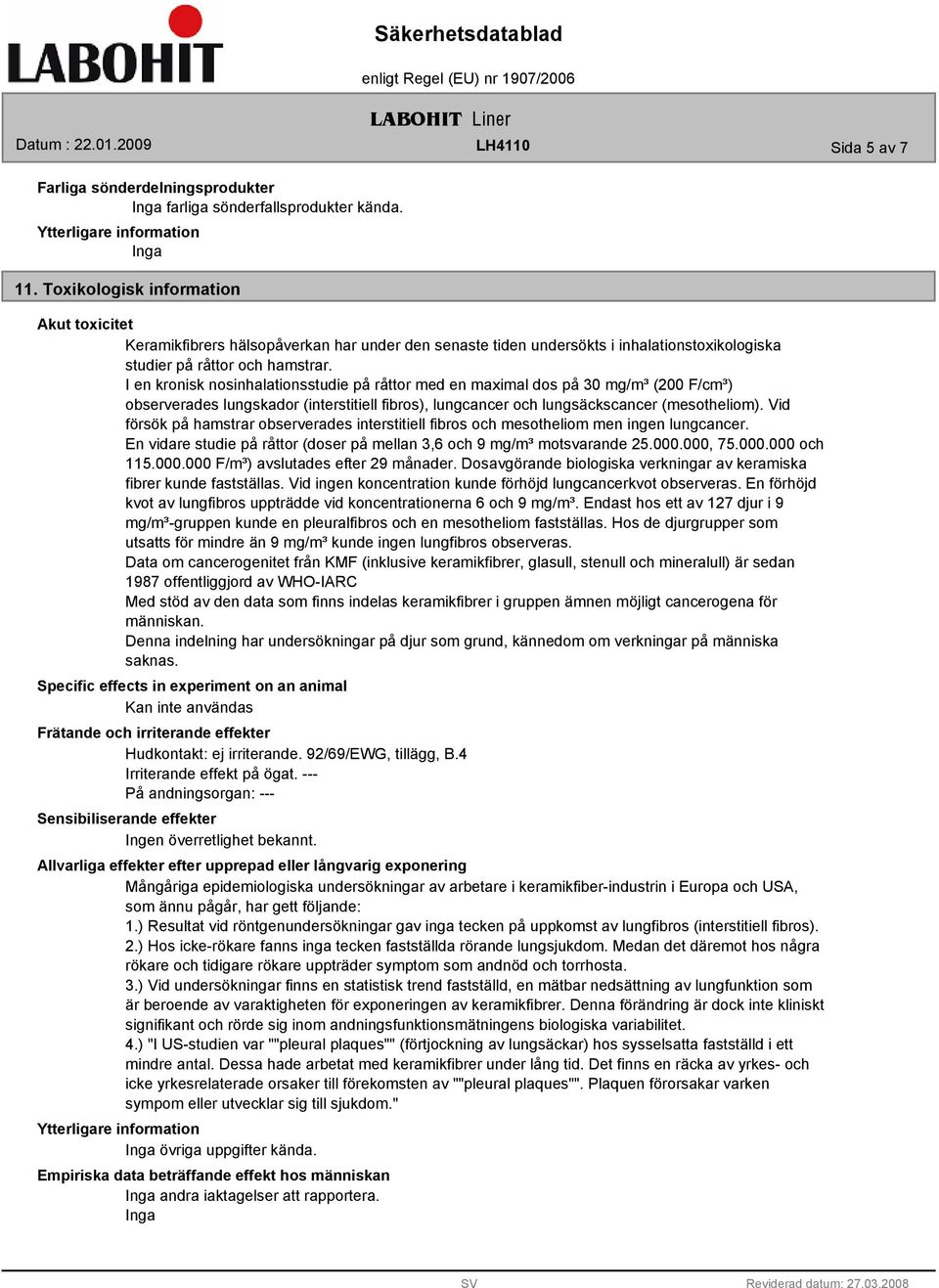 I en kronisk nosinhalationsstudie på råttor med en maximal dos på 30 mg/m³ (200 F/cm³) observerades lungskador (interstitiell fibros), lungcancer och lungsäckscancer (mesotheliom).