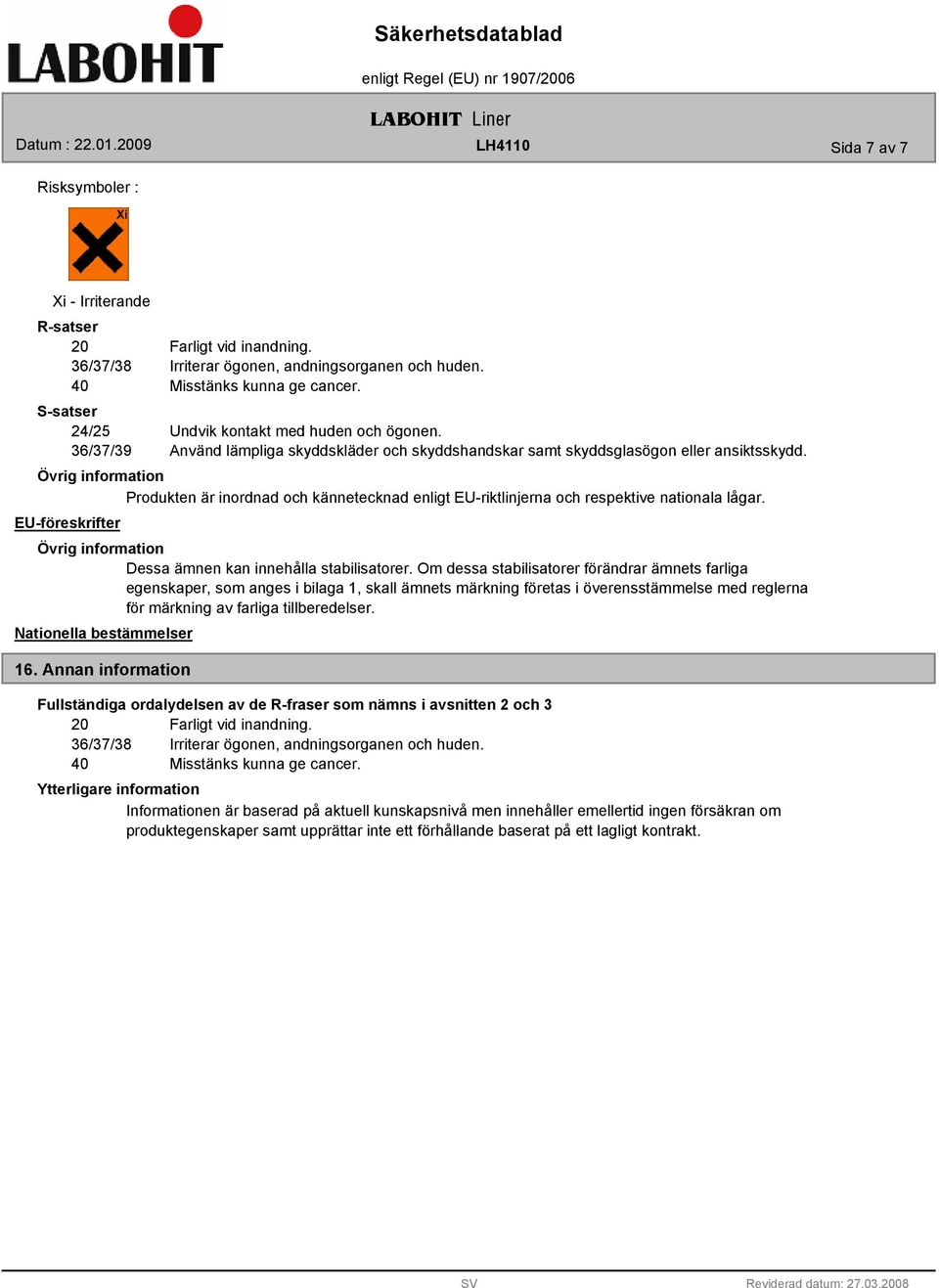 Produkten är inordnad och kännetecknad enligt EU-riktlinjerna och respektive nationala lågar. EU-föreskrifter Dessa ämnen kan innehålla stabilisatorer.