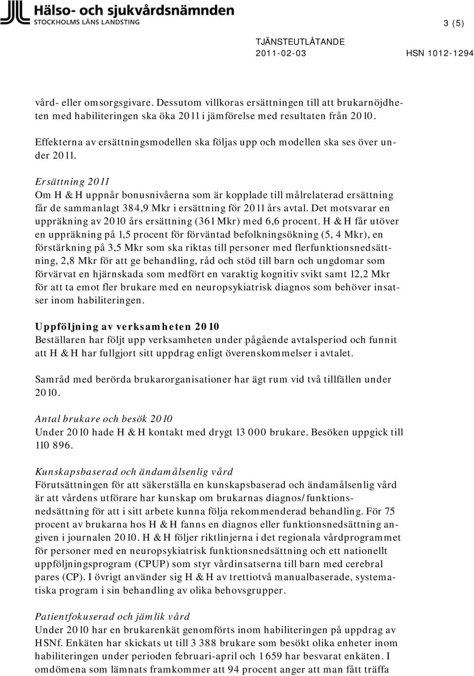 Ersättning 2011 Om H & H uppnår bonusnivåerna som är kopplade till målrelaterad ersättning får de sammanlagt 384,9 Mkr i ersättning för 2011 års avtal.