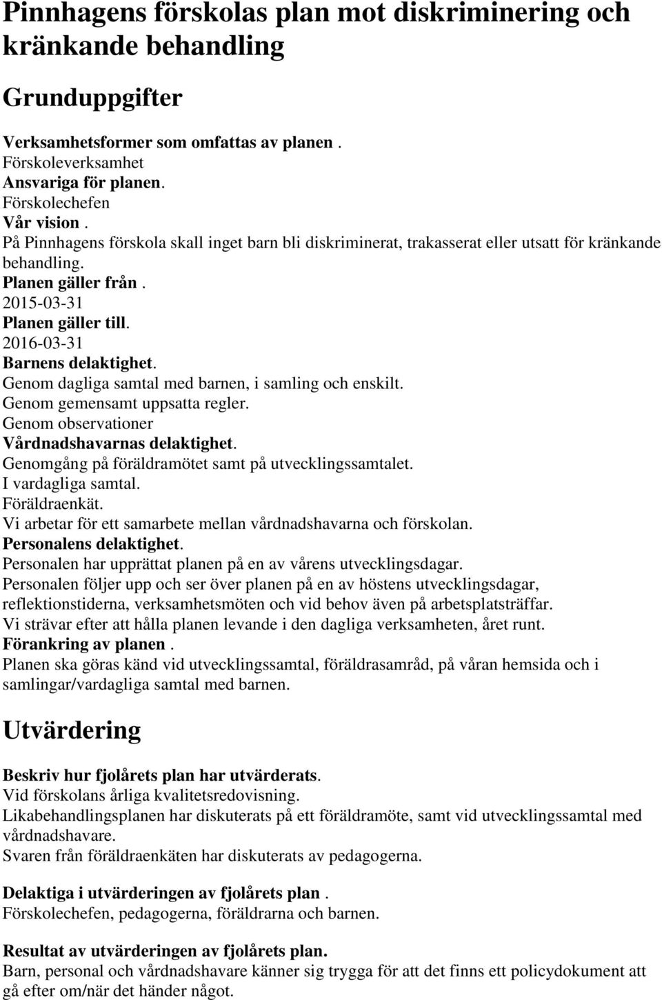 Genom dagliga samtal med barnen, i samling och enskilt. Genom gemensamt uppsatta regler. Genom observationer Vårdnadshavarnas delaktighet. Genomgång på föräldramötet samt på utvecklingssamtalet.