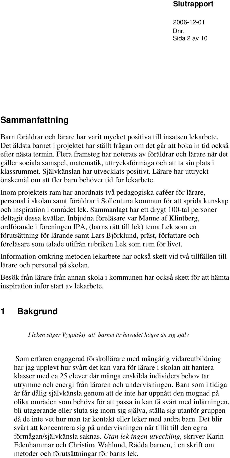 Flera framsteg har noterats av föräldrar och lärare när det gäller sociala samspel, matematik, uttrycksförmåga och att ta sin plats i klassrummet. Självkänslan har utvecklats positivt.