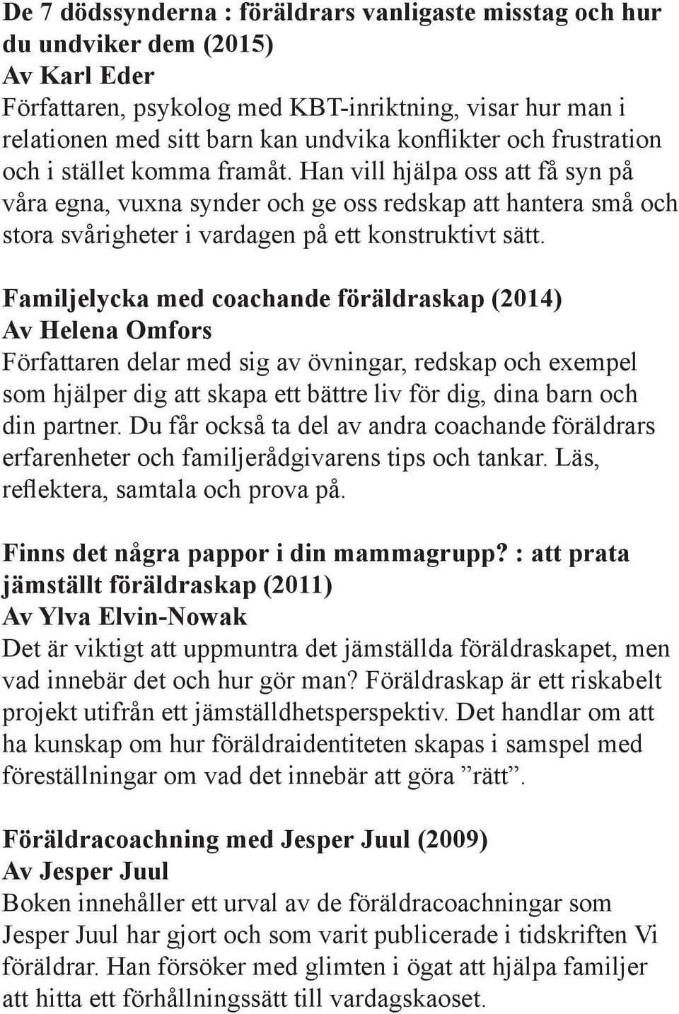 Familjelycka med coachande föräldraskap (2014) Av Helena Omfors Författaren delar med sig av övningar, redskap och exempel som hjälper dig att skapa ett bättre liv för dig, dina barn och din partner.