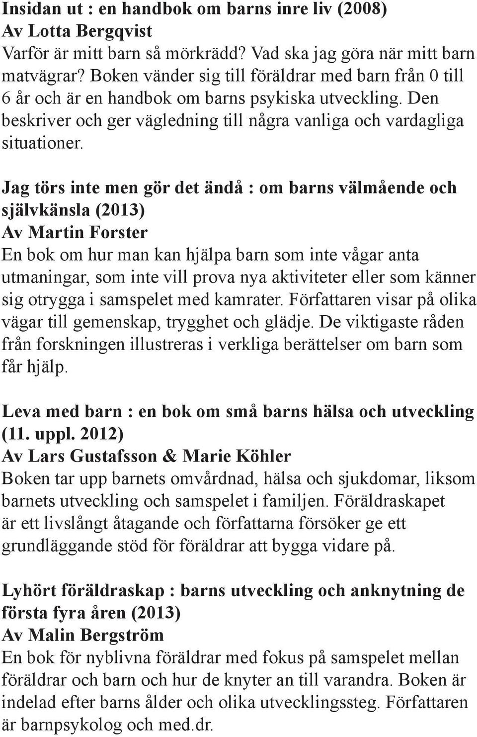 Jag törs inte men gör det ändå : om barns välmående och självkänsla (2013) Av Martin Forster En bok om hur man kan hjälpa barn som inte vågar anta utmaningar, som inte vill prova nya aktiviteter