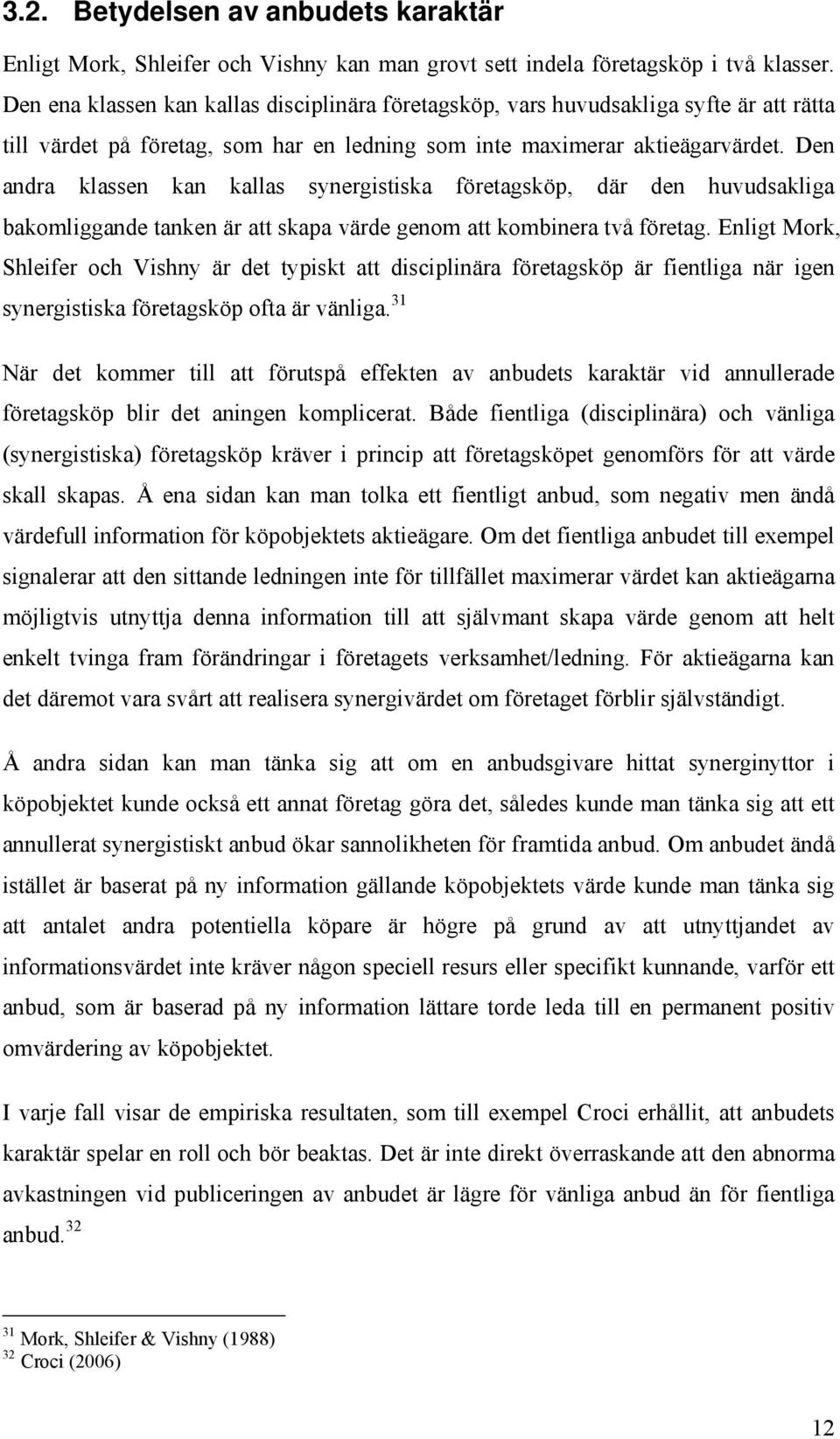 Den andra klassen kan kallas synergistiska företagsköp, där den huvudsakliga bakomliggande tanken är att skapa värde genom att kombinera två företag.