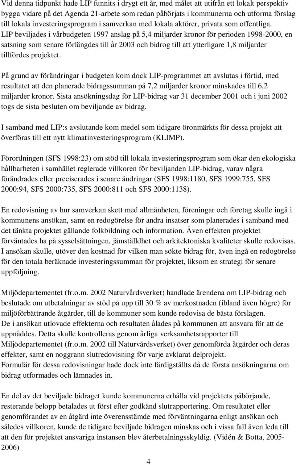 LIP beviljades i vårbudgeten 1997 anslag på 5,4 miljarder kronor för perioden 1998-2000, en satsning som senare förlängdes till år 2003 och bidrog till att ytterligare 1,8 miljarder tillfördes