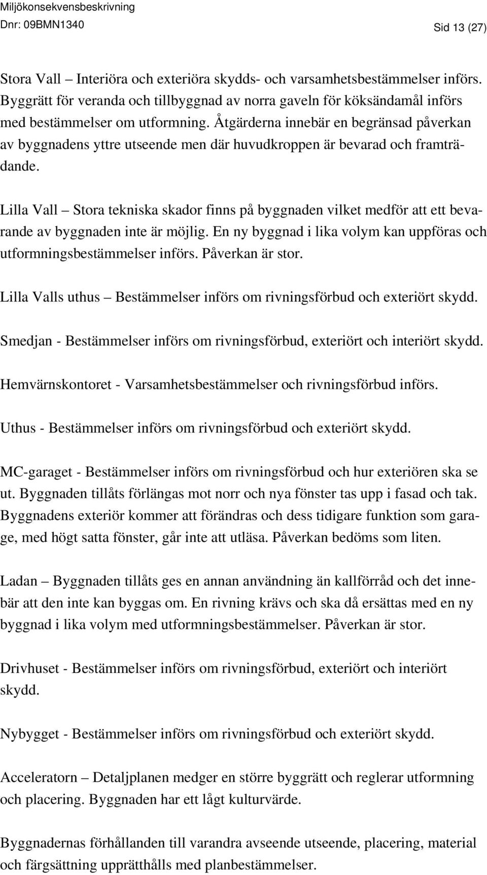 Åtgärderna innebär en begränsad påverkan av byggnadens yttre utseende men där huvudkroppen är bevarad och framträdande.