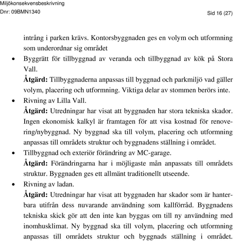 Åtgärd: Utredningar har visat att byggnaden har stora tekniska skador. Ingen ekonomisk kalkyl är framtagen för att visa kostnad för renovering/nybyggnad.