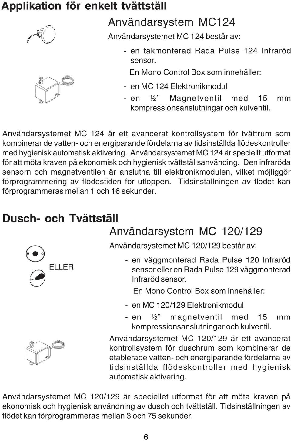 Användarsystemet MC 124 är ett avancerat kontrollsystem för tvättrum som kombinerar de vatten- och energiparande fördelarna av tidsinställda flödeskontroller med hygienisk automatisk aktivering.