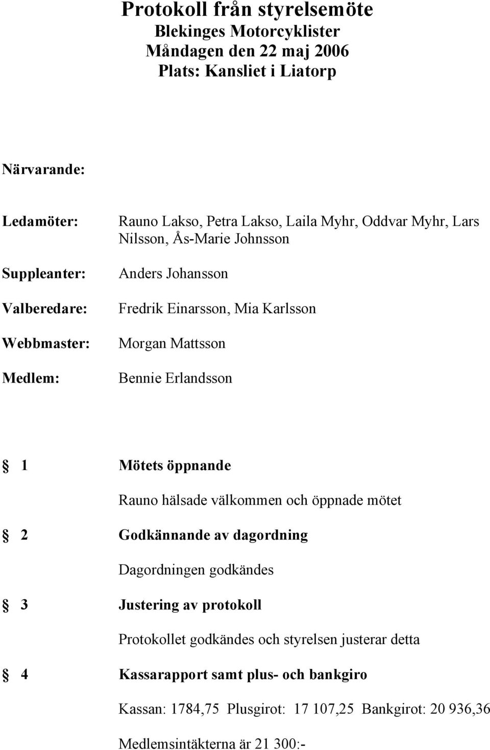 Mattsson Bennie Erlandsson 1 Mötets öppnande Rauno hälsade välkommen och öppnade mötet 2 Godkännande av dagordning Dagordningen godkändes 3 Justering av protokoll