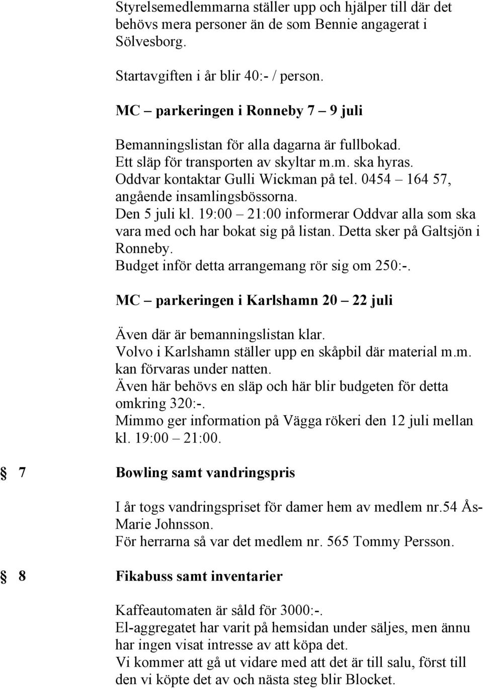 0454 164 57, angående insamlingsbössorna. Den 5 juli kl. 19:00 21:00 informerar Oddvar alla som ska vara med och har bokat sig på listan. Detta sker på Galtsjön i Ronneby.