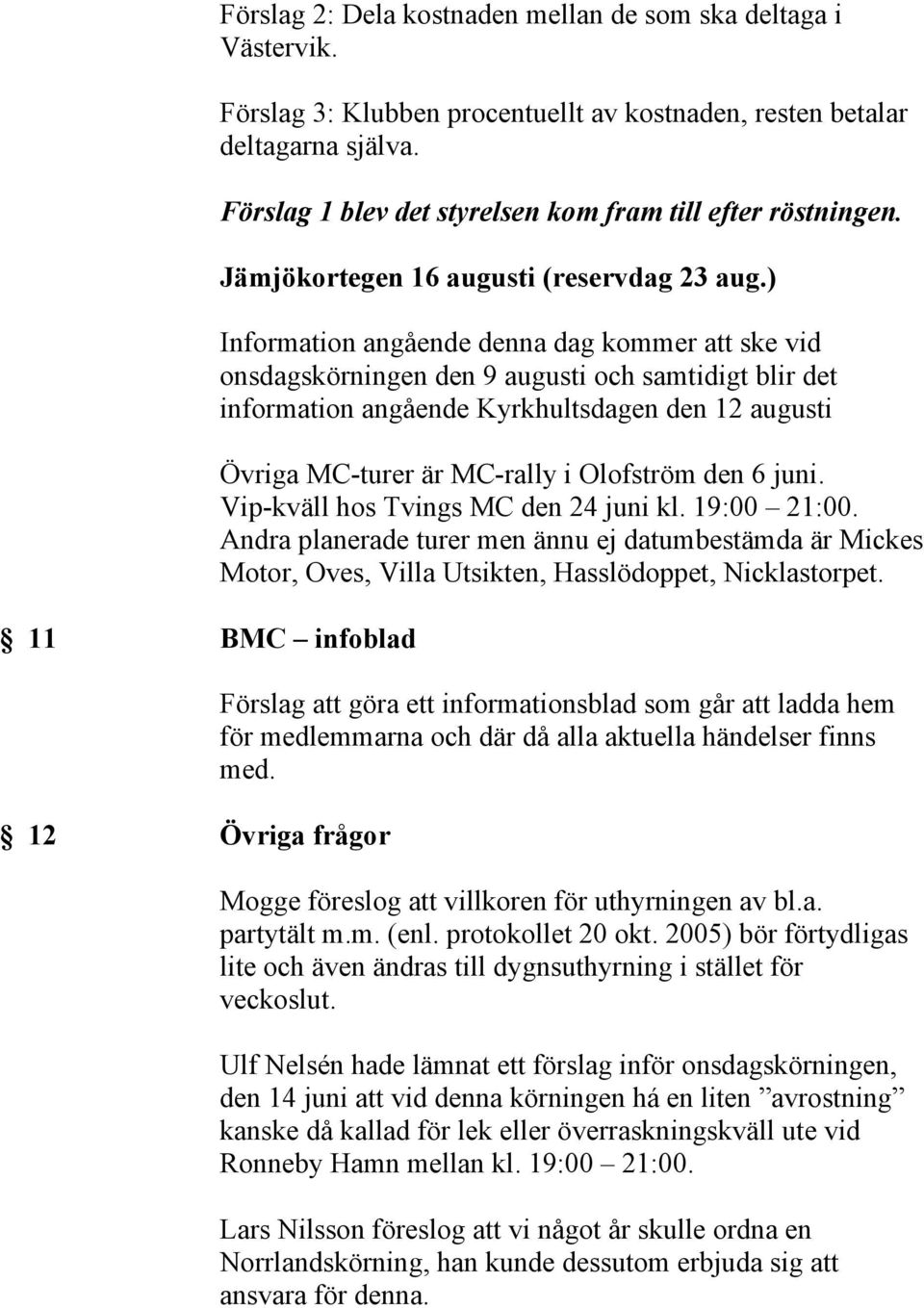 ) Information angående denna dag kommer att ske vid onsdagskörningen den 9 augusti och samtidigt blir det information angående Kyrkhultsdagen den 12 augusti Övriga MC-turer är MC-rally i Olofström