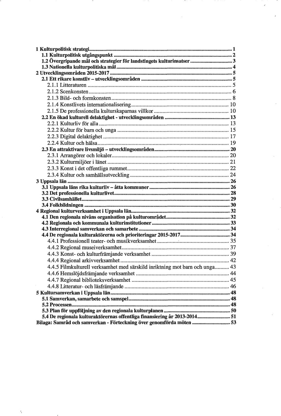 .. l O 2.1.5 De professionella kulturskaparnas villkor... l O 2.2 En ökad kulturell delaktighet - utvecklingsområden... 13 2.2.1 Kulturliv för alla... 13 2.2.2 Kultur för barn och unga... 15 2.2.3 Digital delaktighet.