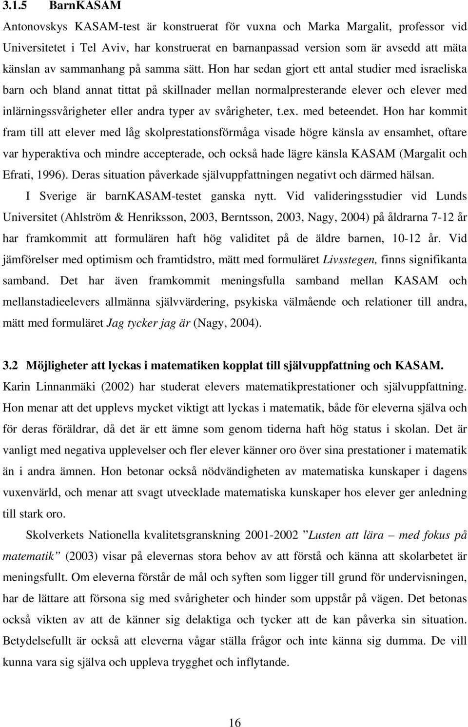 Hon har sedan gjort ett antal studier med israeliska barn och bland annat tittat på skillnader mellan normalpresterande elever och elever med inlärningssvårigheter eller andra typer av svårigheter, t.