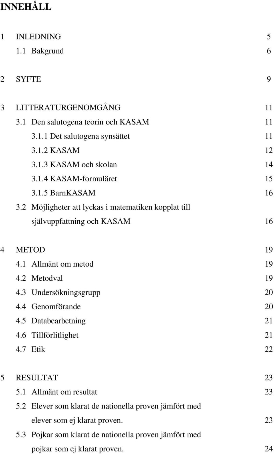 2 Metodval 19 4.3 Undersökningsgrupp 20 4.4 Genomförande 20 4.5 Databearbetning 21 4.6 Tillförlitlighet 21 4.7 Etik 22 5 RESULTAT 23 5.1 Allmänt om resultat 23 5.