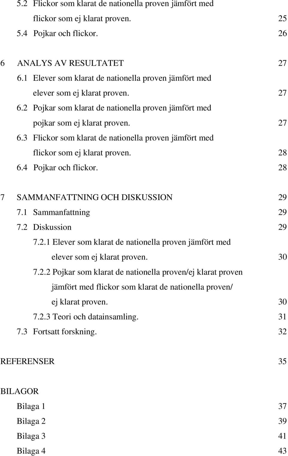 28 6.4 Pojkar och flickor. 28 7 SAMMANFATTNING OCH DISKUSSION 29 7.1 Sammanfattning 29 7.2 Diskussion 29 7.2.1 Elever som klarat de nationella proven jämfört med elever som ej klarat proven. 30 7.2.2 Pojkar som klarat de nationella proven/ej klarat proven jämfört med flickor som klarat de nationella proven/ ej klarat proven.