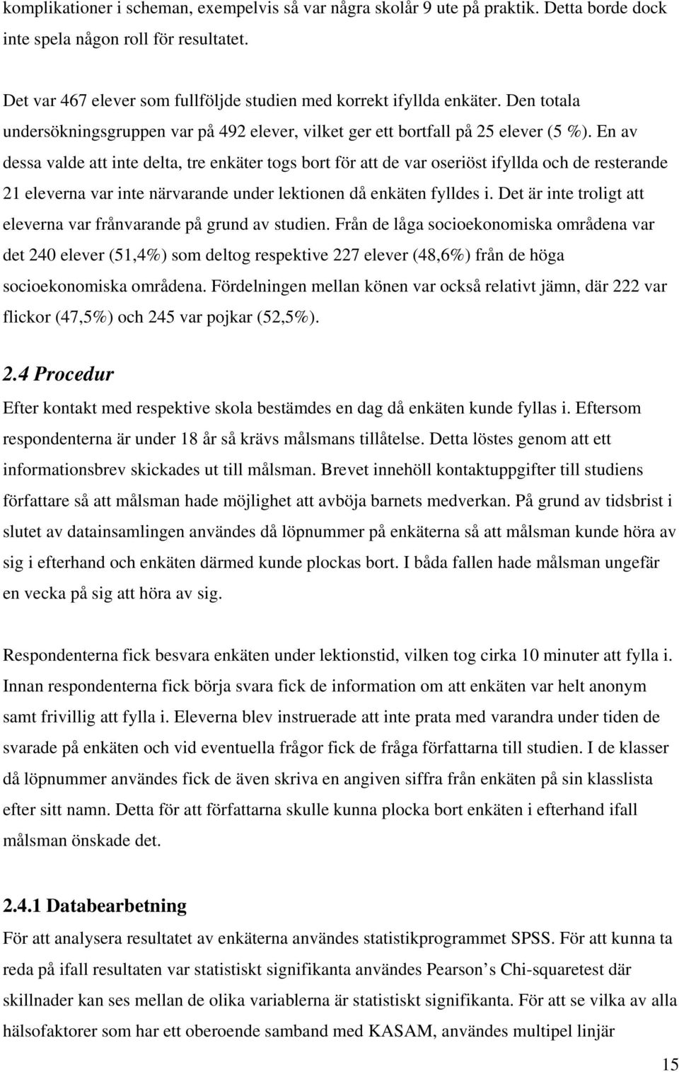 En av dessa valde att inte delta, tre enkäter togs bort för att de var oseriöst ifyllda och de resterande 21 eleverna var inte närvarande under lektionen då enkäten fylldes i.