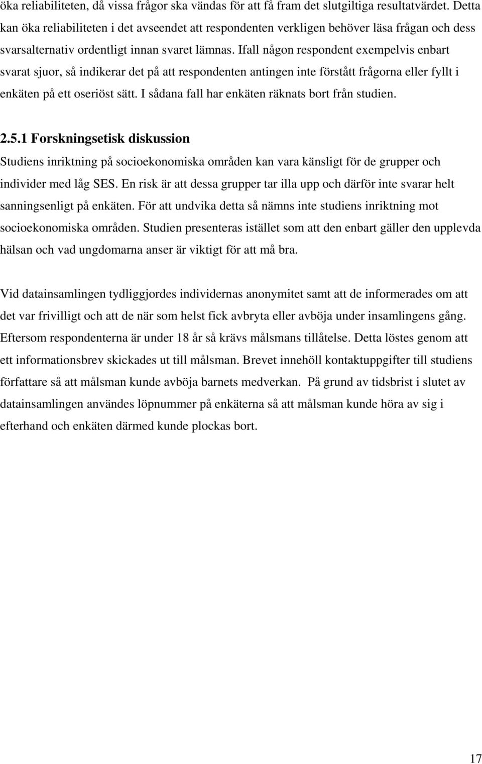 Ifall någon respondent exempelvis enbart svarat sjuor, så indikerar det på att respondenten antingen inte förstått frågorna eller fyllt i enkäten på ett oseriöst sätt.