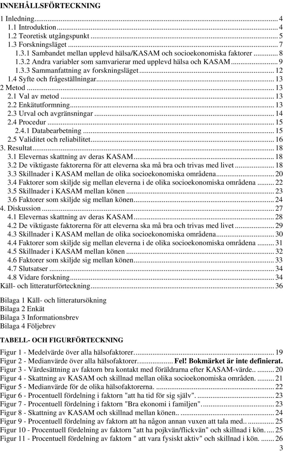 .. 15 2.4.1 Databearbetning... 15 2.5 Validitet och reliabilitet... 16 3. Resultat... 18 3.1 Elevernas skattning av deras KASAM... 18 3.2 De viktigaste faktorerna för att eleverna ska må bra och trivas med livet.