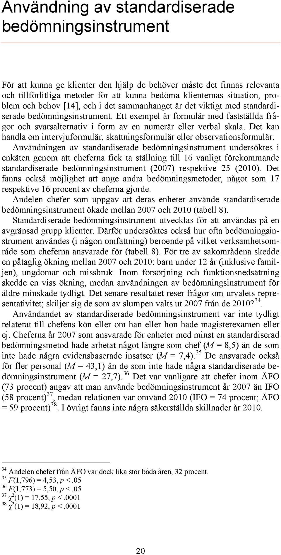 Ett exempel är formulär med fastställda frågor och svarsalternativ i form av en numerär eller verbal skala. Det kan handla om intervjuformulär, skattningsformulär eller observationsformulär.