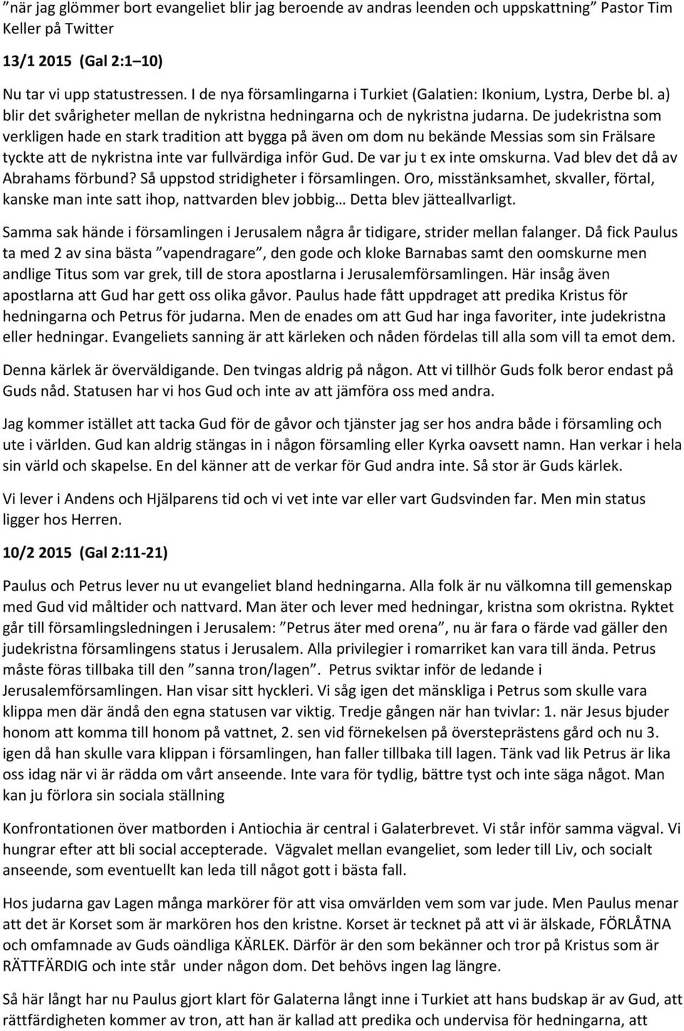 De judekristna som verkligen hade en stark tradition att bygga på även om dom nu bekände Messias som sin Frälsare tyckte att de nykristna inte var fullvärdiga inför Gud. De var ju t ex inte omskurna.