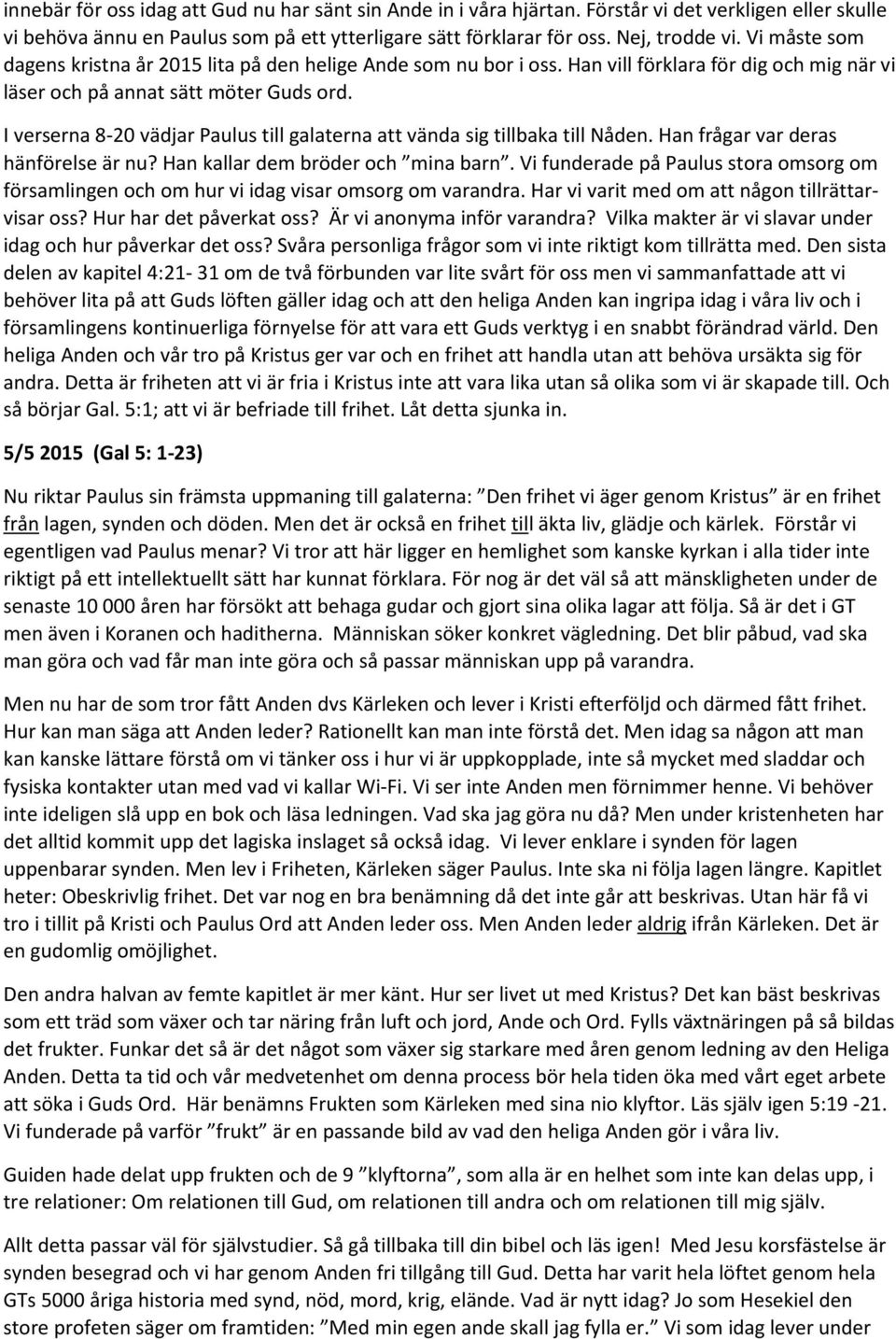 I verserna 8-20 vädjar Paulus till galaterna att vända sig tillbaka till Nåden. Han frågar var deras hänförelse är nu? Han kallar dem bröder och mina barn.