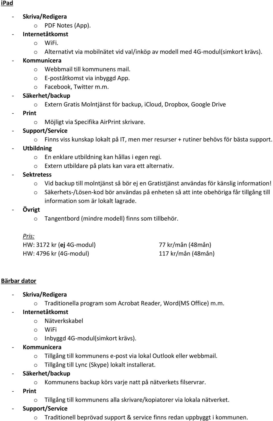 - Support/Service o Finns viss kunskap lokalt på IT, men mer resurser + rutiner behövs för bästa support. - Utbildning o En enklare utbildning kan hållas i egen regi.