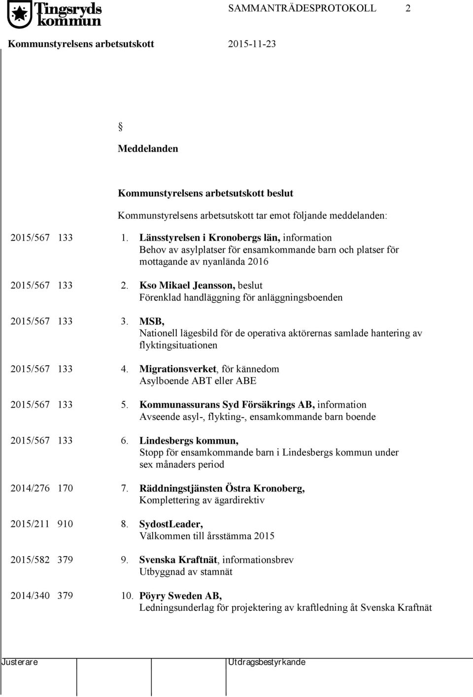 Kso Mikael Jeansson, beslut Förenklad handläggning för anläggningsboenden 2015/567 133 3. MSB, Nationell lägesbild för de operativa aktörernas samlade hantering av flyktingsituationen 2015/567 133 4.