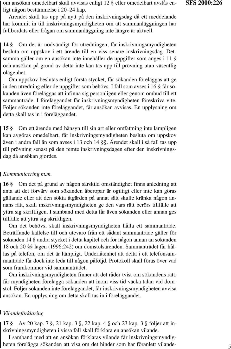 aktuell. SFS 2000:226 14 Om det är nödvändigt för utredningen, får inskrivningsmyndigheten besluta om uppskov i ett ärende till en viss senare inskrivningsdag.