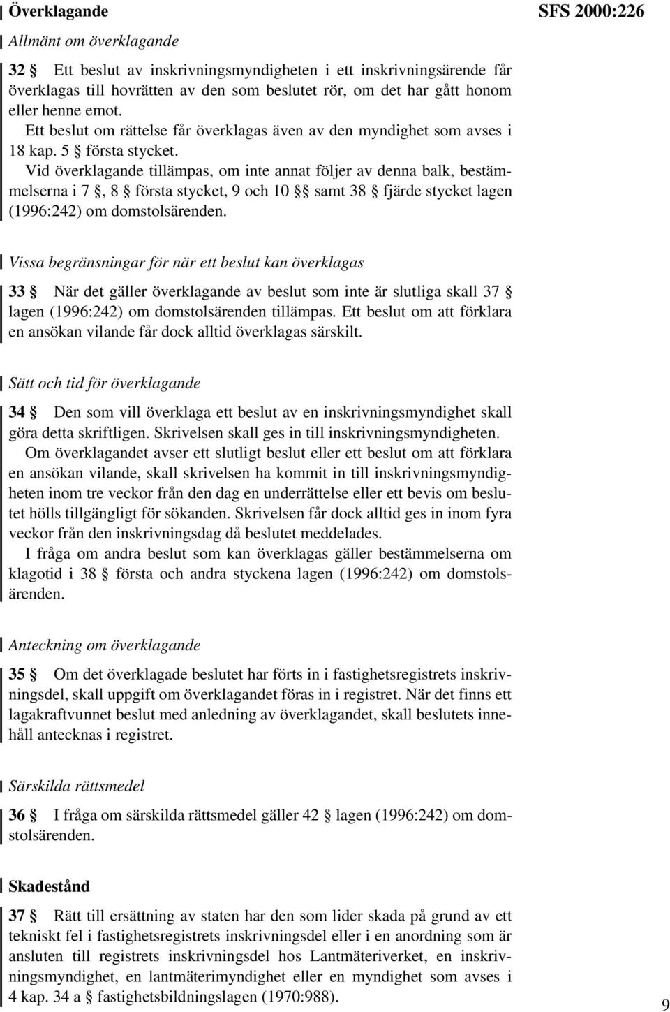 Vid överklagande tillämpas, om inte annat följer av denna balk, bestämmelserna i 7, 8 första stycket, 9 och 10 samt 38 fjärde stycket lagen (1996:242) om domstolsärenden.