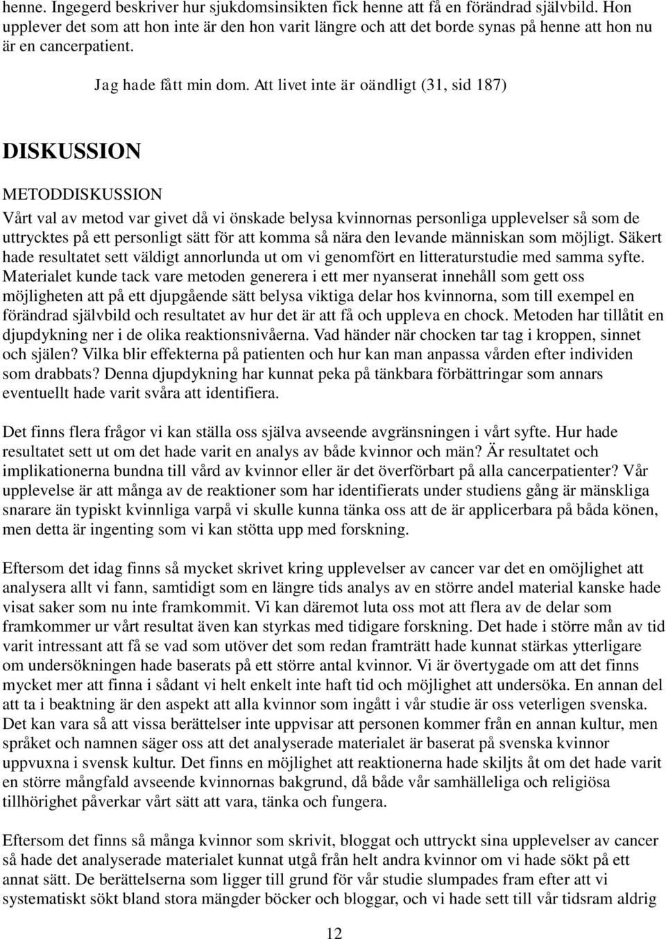 Att livet inte är oändligt (31, sid 187) DISKUSSION METODDISKUSSION Vårt val av metod var givet då vi önskade belysa kvinnornas personliga upplevelser så som de uttrycktes på ett personligt sätt för